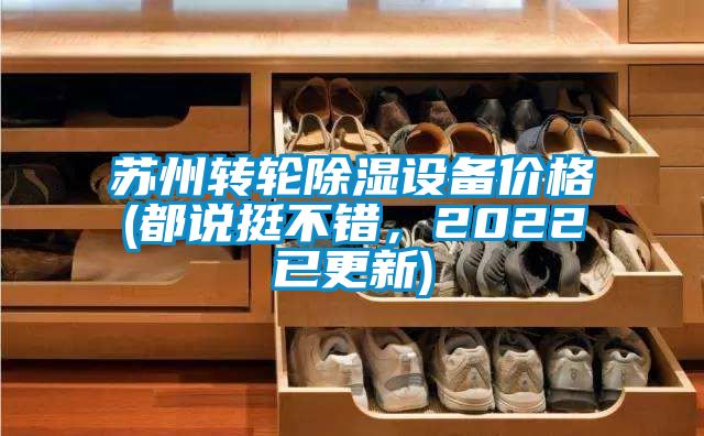 蘇州轉(zhuǎn)輪除濕設(shè)備價(jià)格(都說挺不錯(cuò)，2022已更新)