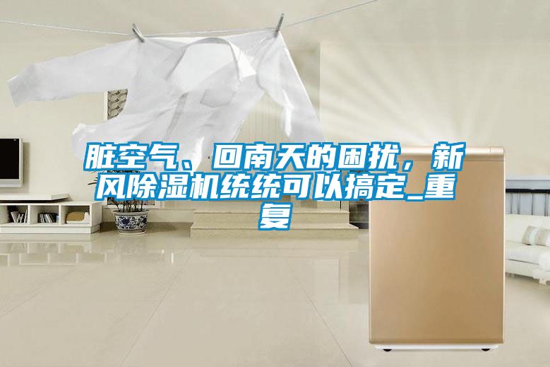 臟空氣、回南天的困擾，新風(fēng)除濕機(jī)統(tǒng)統(tǒng)可以搞定_重復(fù)