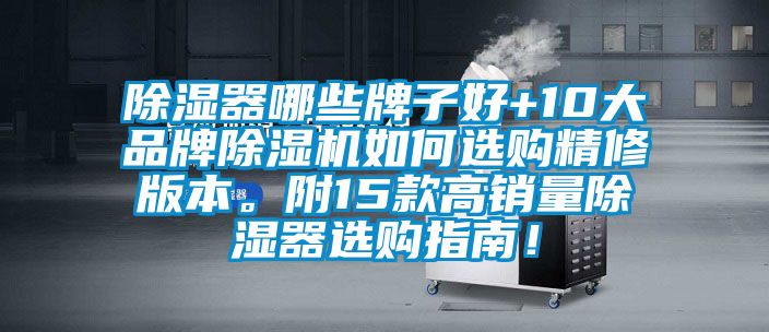 除濕器哪些牌子好+10大品牌除濕機(jī)如何選購(gòu)精修版本。附15款高銷量除濕器選購(gòu)指南！