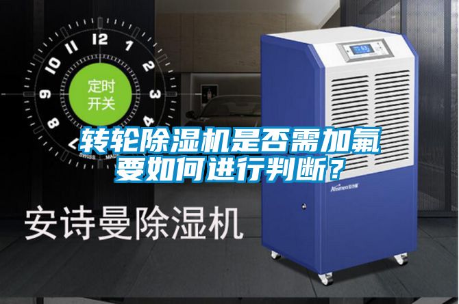 轉(zhuǎn)輪除濕機(jī)是否需加氟要如何進(jìn)行判斷？