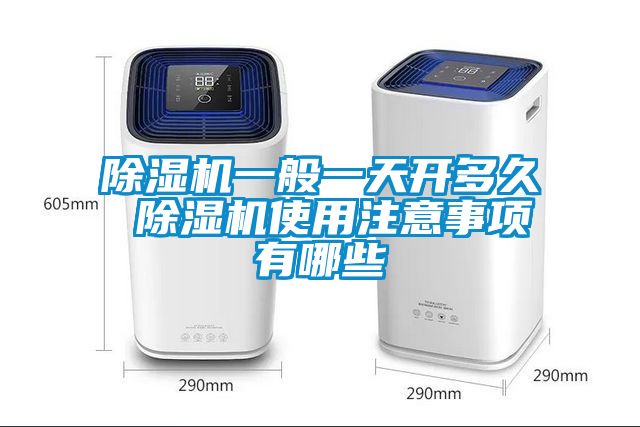 除濕機(jī)一般一天開多久 除濕機(jī)使用注意事項有哪些