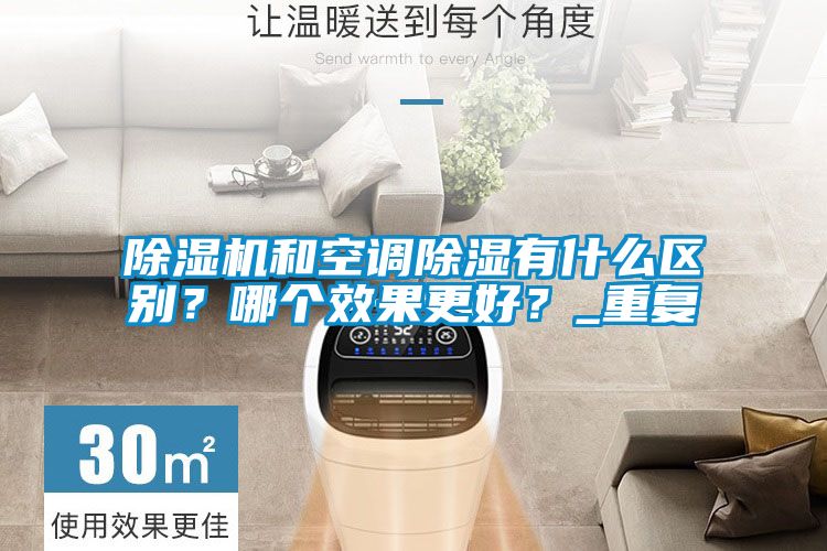 除濕機(jī)和空調(diào)除濕有什么區(qū)別？哪個(gè)效果更好？_重復(fù)