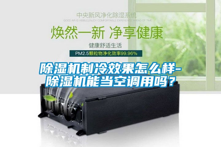 除濕機制冷效果怎么樣-除濕機能當空調用嗎？