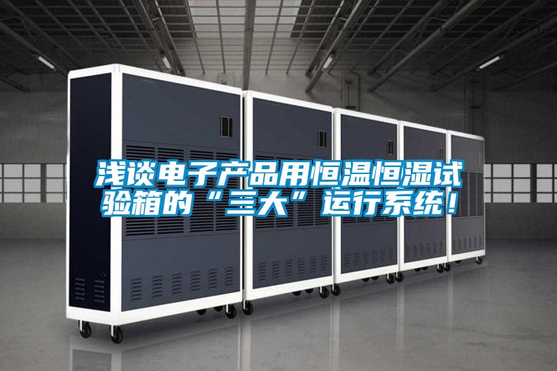 淺談電子產品用恒溫恒濕試驗箱的“三大”運行系統(tǒng)！