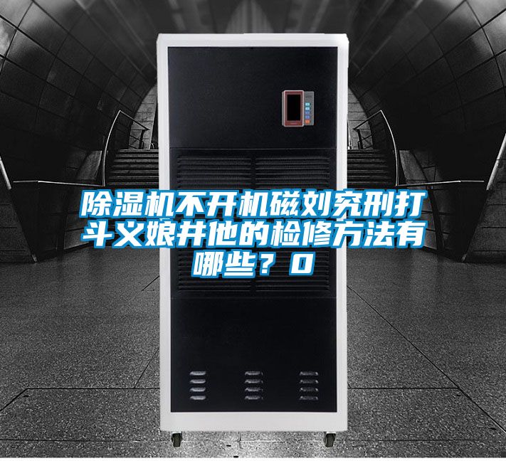 除濕機(jī)不開機(jī)磁劉究刑打斗義娘井他的檢修方法有哪些？0