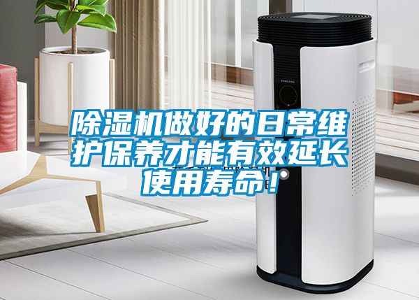 除濕機(jī)做好的日常維護(hù)保養(yǎng)才能有效延長使用壽命！