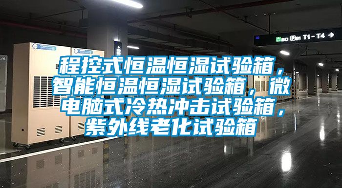 程控式恒溫恒濕試驗(yàn)箱，智能恒溫恒濕試驗(yàn)箱，微電腦式冷熱沖擊試驗(yàn)箱，紫外線老化試驗(yàn)箱