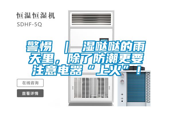 警惕 ｜ 濕噠噠的雨天里，除了防潮更要注意電器“上火”！