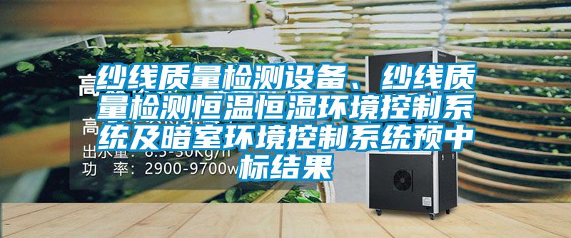 紗線質(zhì)量檢測設(shè)備、紗線質(zhì)量檢測恒溫恒濕環(huán)境控制系統(tǒng)及暗室環(huán)境控制系統(tǒng)預(yù)中標(biāo)結(jié)果