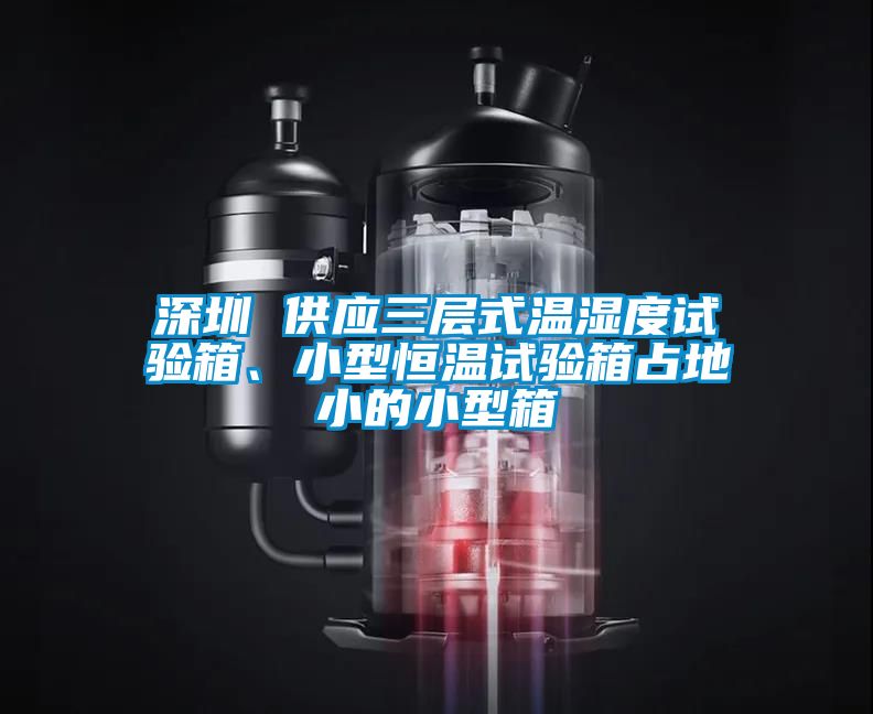 深圳 供應(yīng)三層式溫濕度試驗箱、小型恒溫試驗箱占地小的小型箱