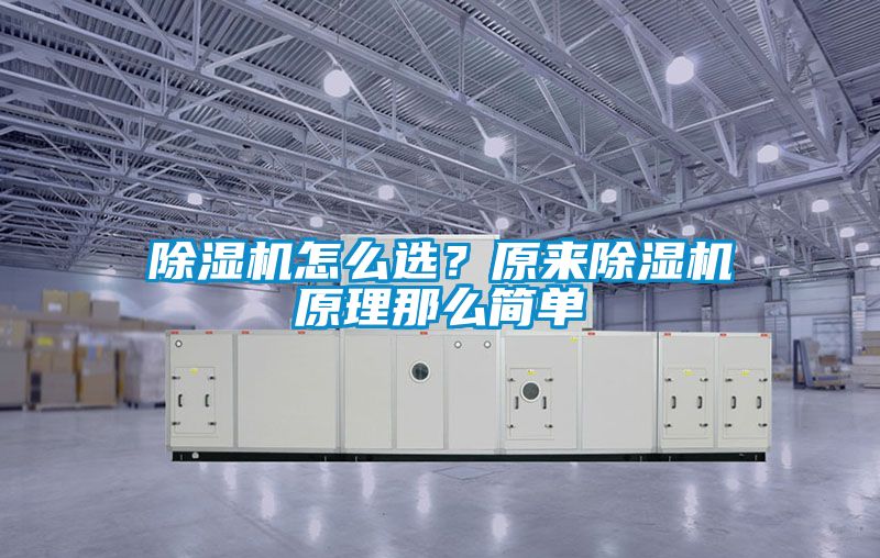 除濕機(jī)怎么選？原來除濕機(jī)原理那么簡單