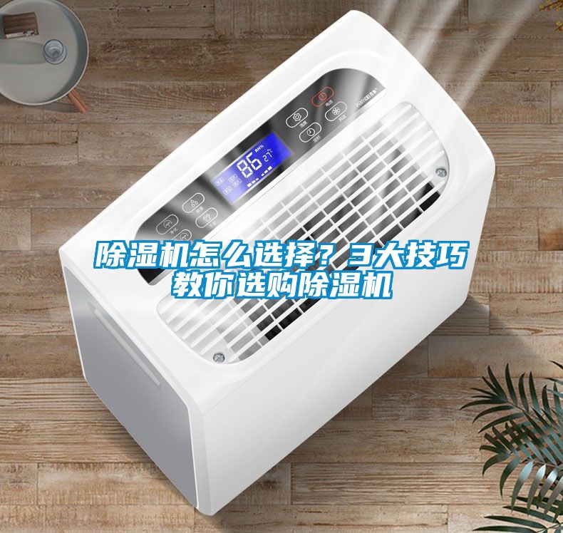 除濕機(jī)怎么選擇？3大技巧教你選購除濕機(jī)