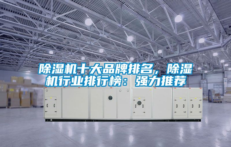 除濕機十大品牌排名，除濕機行業(yè)排行榜：強力推薦