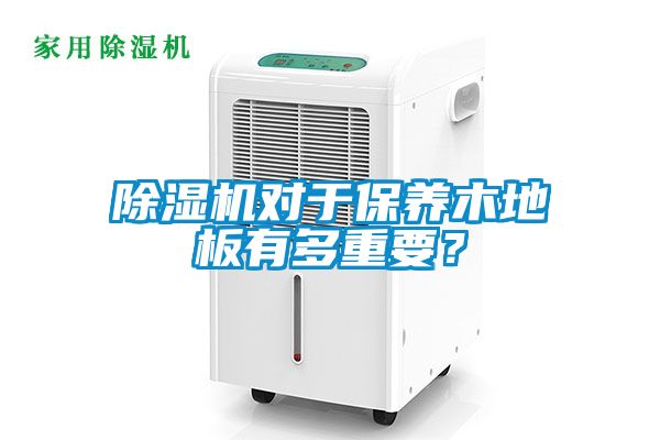 除濕機對于保養(yǎng)木地板有多重要？