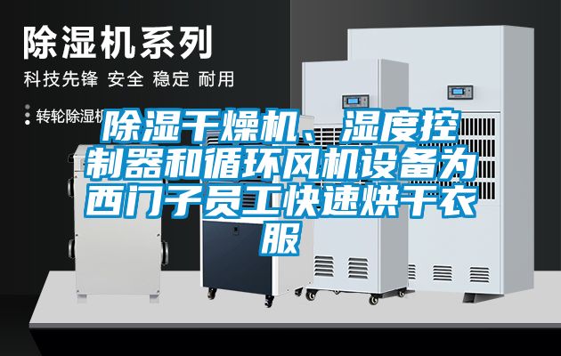除濕干燥機、濕度控制器和循環(huán)風(fēng)機設(shè)備為西門子員工快速烘干衣服