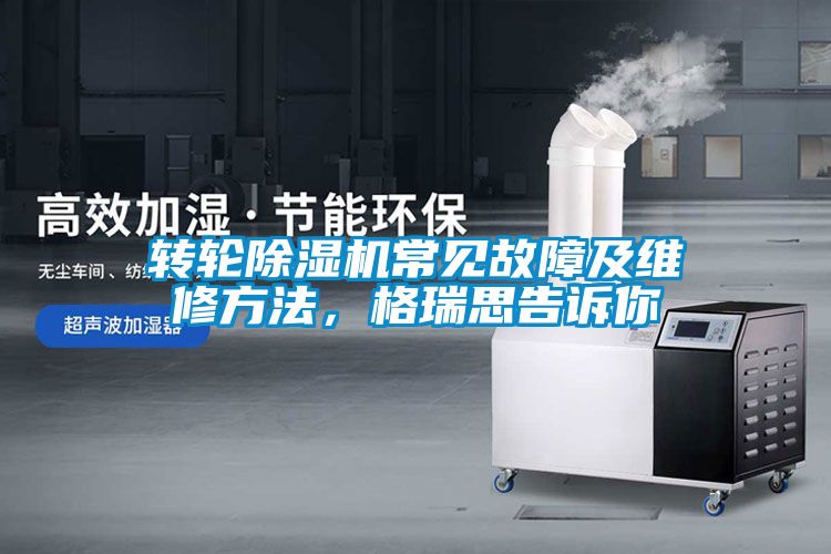 轉(zhuǎn)輪除濕機常見故障及維修方法，格瑞思告訴你