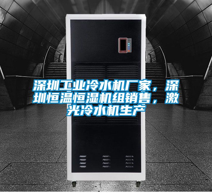 深圳工業(yè)冷水機(jī)廠家，深圳恒溫恒濕機(jī)組銷售，激光冷水機(jī)生產(chǎn)