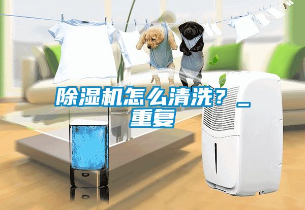 除濕機怎么清洗？_重復