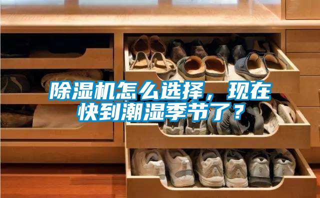 除濕機(jī)怎么選擇，現(xiàn)在快到潮濕季節(jié)了？
