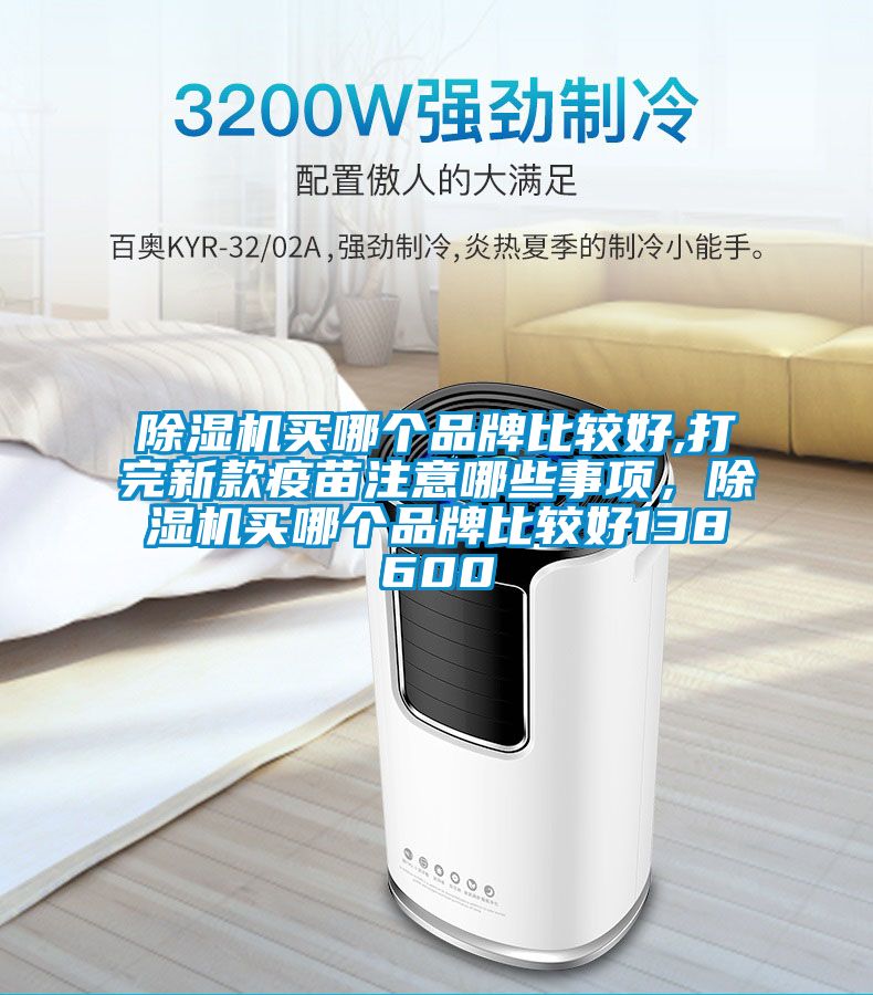 除濕機(jī)買哪個品牌比較好,打完新款疫苗注意哪些事項，除濕機(jī)買哪個品牌比較好138600