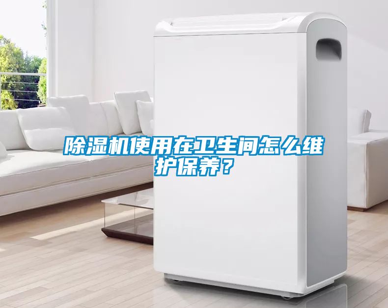 除濕機使用在衛(wèi)生間怎么維護保養(yǎng)？
