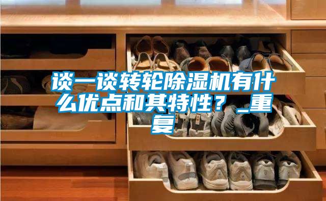 談一談轉(zhuǎn)輪除濕機(jī)有什么優(yōu)點(diǎn)和其特性？_重復(fù)