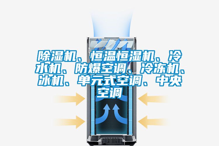 除濕機、恒溫恒濕機、冷水機、防爆空調、冷凍機、冰機、單元式空調、中央空調