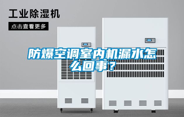 防爆空調(diào)室內(nèi)機漏水怎么回事？
