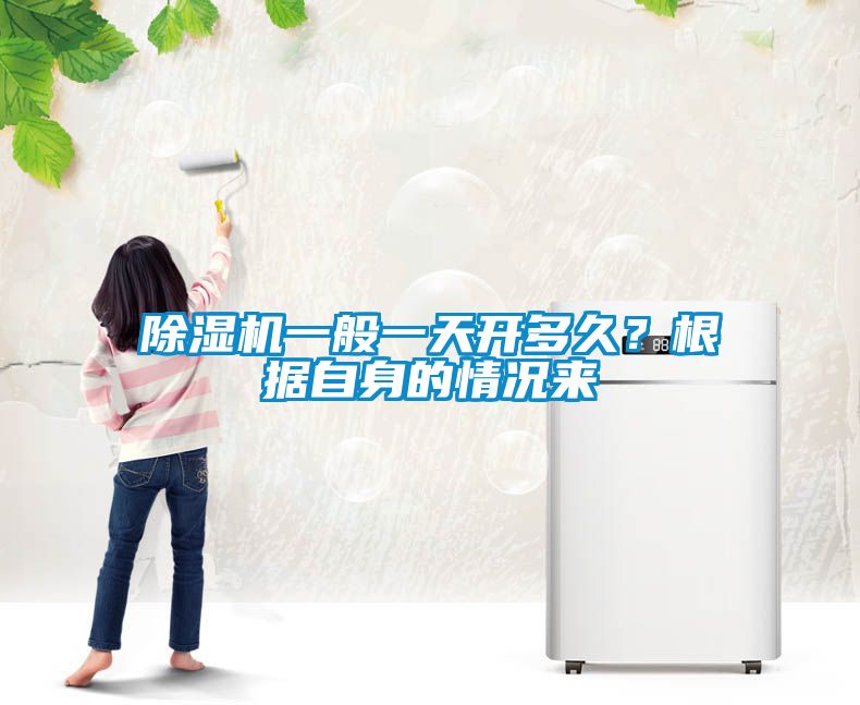 除濕機一般一天開多久？根據(jù)自身的情況來