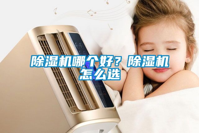 除濕機(jī)哪個(gè)好？除濕機(jī)怎么選