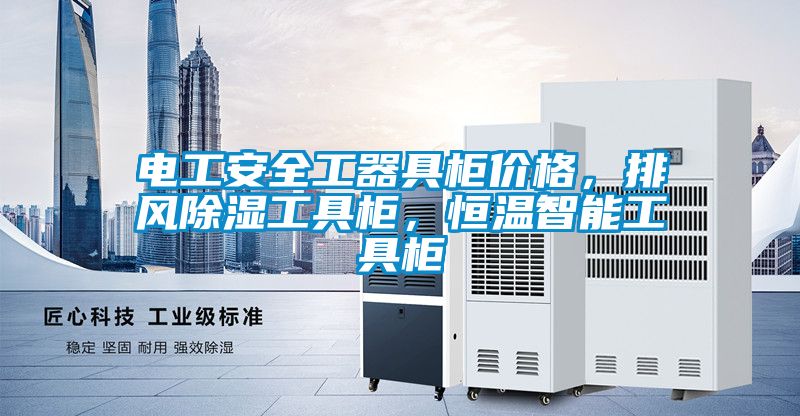 電工安全工器具柜價(jià)格，排風(fēng)除濕工具柜，恒溫智能工具柜