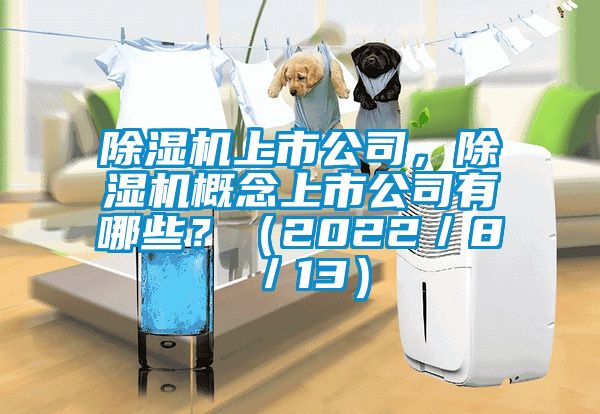 除濕機(jī)上市公司，除濕機(jī)概念上市公司有哪些？（2022／8／13）