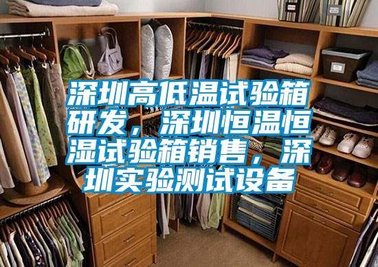 深圳高低溫試驗箱研發(fā)，深圳恒溫恒濕試驗箱銷售，深圳實驗測試設備