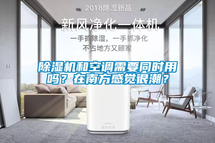 除濕機(jī)和空調(diào)需要同時用嗎？在南方感覺很潮？