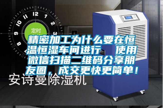 精密加工為什么要在恒溫恒濕車間進(jìn)行  使用微信掃描二維碼分享朋友圈，成交更快更簡單！