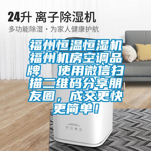 福州恒溫恒濕機(jī)福州機(jī)房空調(diào)品牌  使用微信掃描二維碼分享朋友圈，成交更快更簡單！