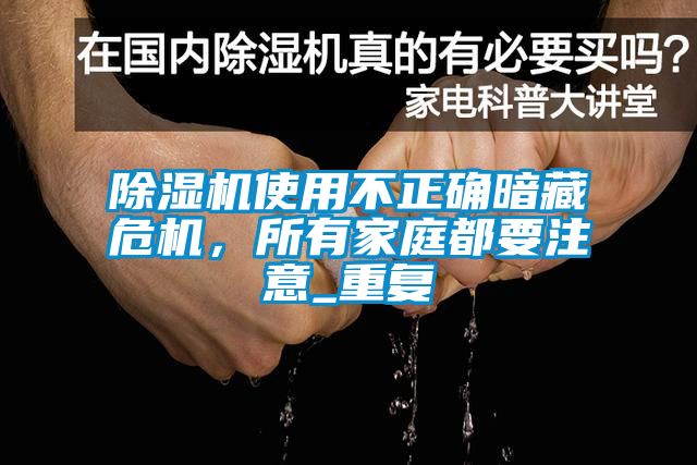 除濕機(jī)使用不正確暗藏危機(jī)，所有家庭都要注意_重復(fù)