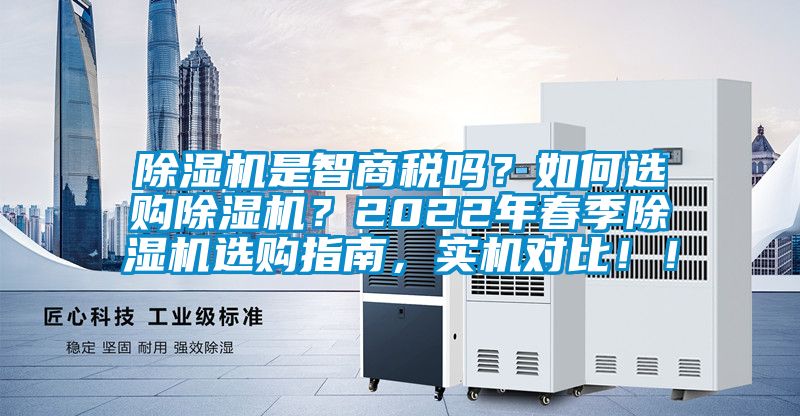 除濕機(jī)是智商稅嗎？如何選購(gòu)除濕機(jī)？2022年春季除濕機(jī)選購(gòu)指南，實(shí)機(jī)對(duì)比??！