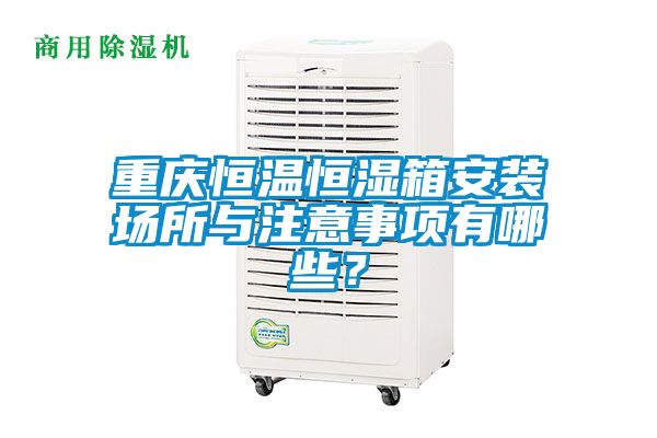 重慶恒溫恒濕箱安裝場所與注意事項(xiàng)有哪些？