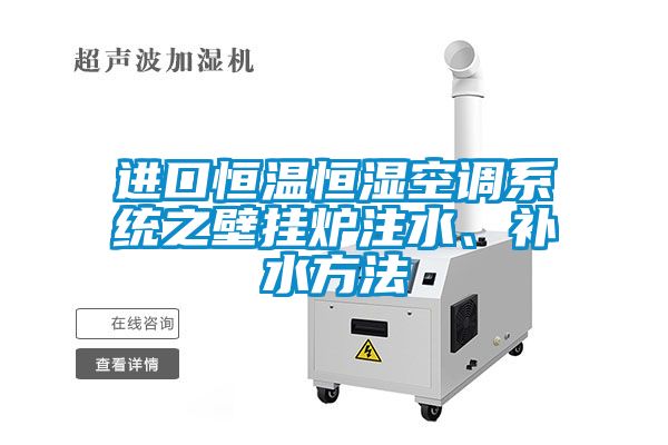 進(jìn)口恒溫恒濕空調(diào)系統(tǒng)之壁掛爐注水、補(bǔ)水方法