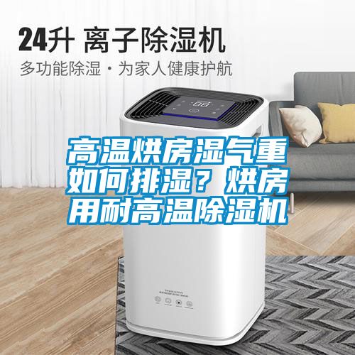 高溫烘房濕氣重如何排濕？烘房用耐高溫除濕機