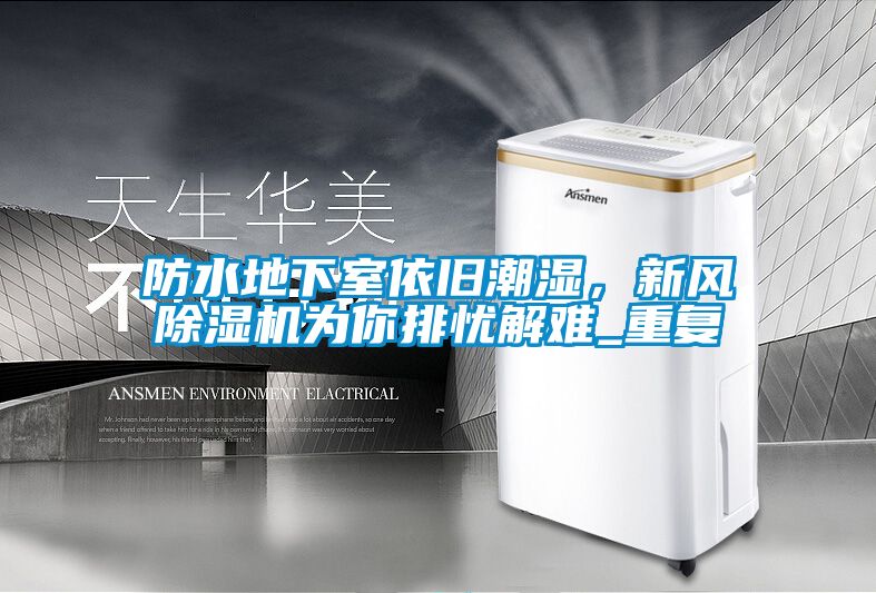 防水地下室依舊潮濕，新風(fēng)除濕機(jī)為你排憂解難_重復(fù)