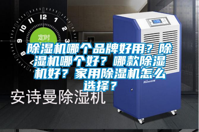 除濕機哪個品牌好用？除濕機哪個好？哪款除濕機好？家用除濕機怎么選擇？