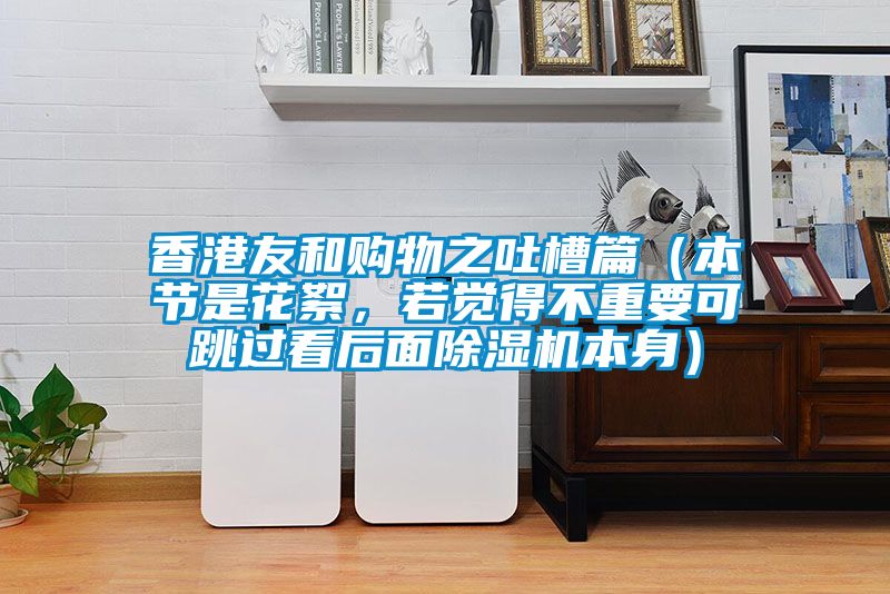 香港友和購物之吐槽篇（本節(jié)是花絮，若覺得不重要可跳過看后面除濕機(jī)本身）