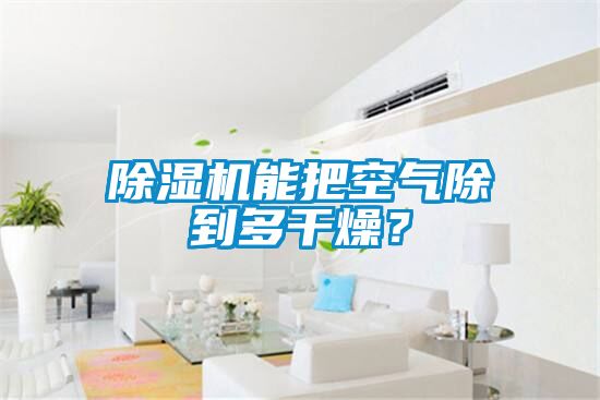 除濕機(jī)能把空氣除到多干燥？