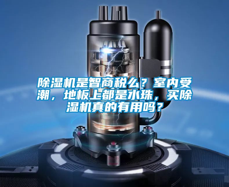 除濕機(jī)是智商稅么？室內(nèi)受潮，地板上都是水珠，買除濕機(jī)真的有用嗎？