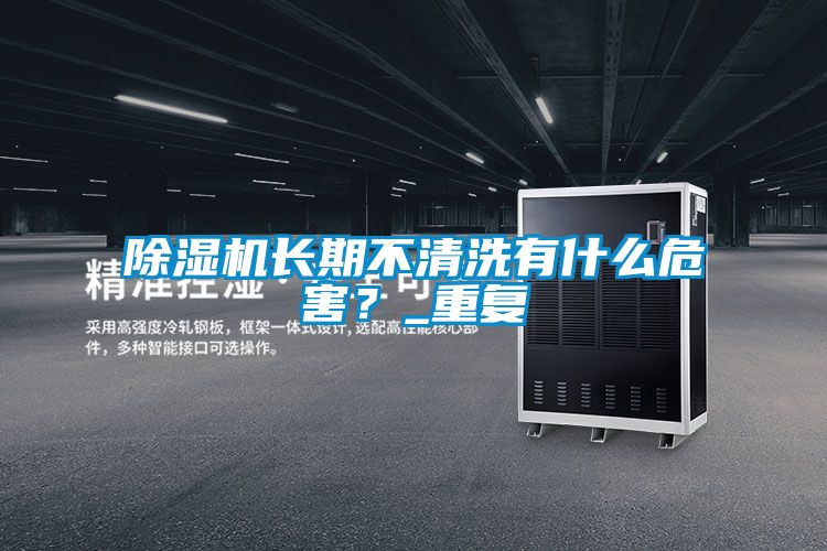 除濕機(jī)長(zhǎng)期不清洗有什么危害？_重復(fù)