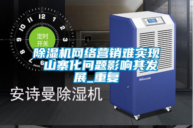 除濕機網絡營銷難實現(xiàn) 山寨化問題影響其發(fā)展_重復