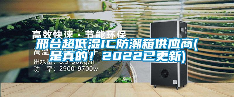 邢臺(tái)超低濕IC防潮箱供應(yīng)商(是真的！2022已更新)