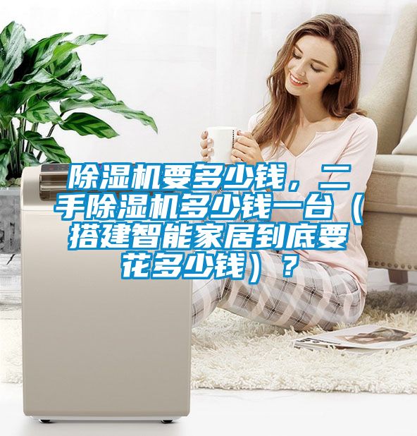 除濕機要多少錢，二手除濕機多少錢一臺（搭建智能家居到底要花多少錢）？